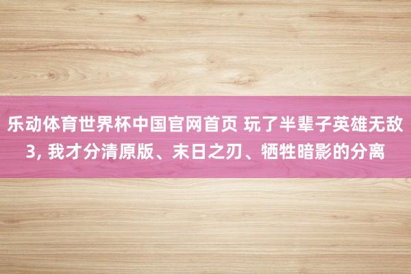乐动体育世界杯中国官网首页 玩了半辈子英雄无敌3, 我才分清原版、末日之刃、牺牲暗影的分离