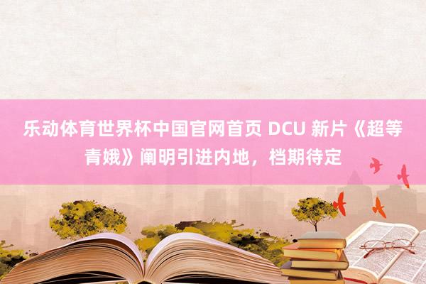 乐动体育世界杯中国官网首页 DCU 新片《超等青娥》阐明引进内地,档期待定