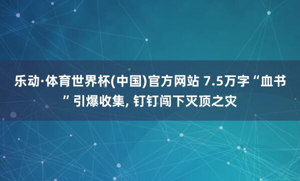 乐动·体育世界杯(中国)官方网站 7.5万字“血书”引爆收集, 钉钉闯下灭顶之灾