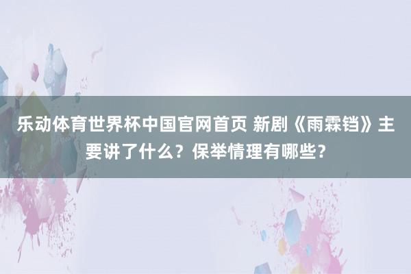 乐动体育世界杯中国官网首页 新剧《雨霖铛》主要讲了什么？保举情理有哪些？