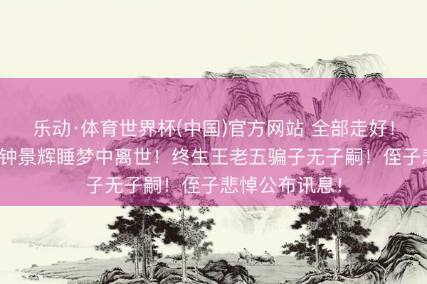 乐动·体育世界杯(中国)官方网站 全部走好!TVB资深男星钟景辉睡梦中离世!终生王老五骗子无子嗣!侄子悲悼公布讯息!