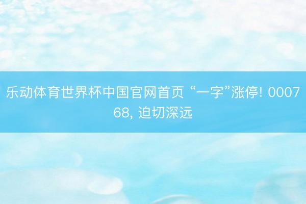 乐动体育世界杯中国官网首页 “一字”涨停! 000768, 迫切深远