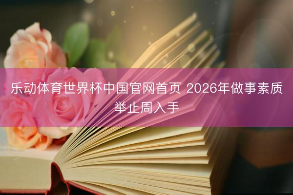 乐动体育世界杯中国官网首页 2026年做事素质举止周入手