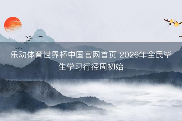 乐动体育世界杯中国官网首页 2026年全民毕生学习行径周初始