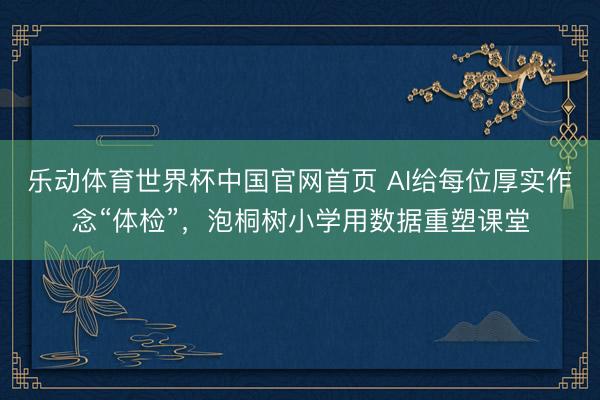 乐动体育世界杯中国官网首页 AI给每位厚实作念“体检”,泡桐树小学用数据重塑课堂