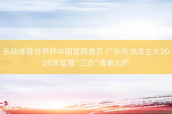 乐动体育世界杯中国官网首页 广东东说念主大2026年监督“三农”清单出炉