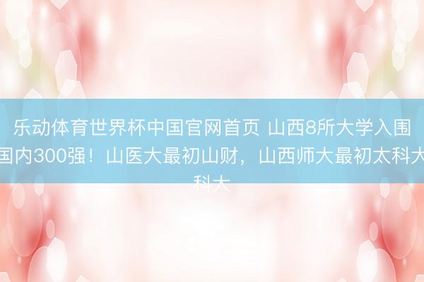 乐动体育世界杯中国官网首页 山西8所大学入围国内300强!山医大最初山财,山西师大最初太科大