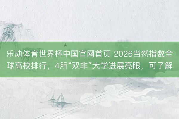 乐动体育世界杯中国官网首页 2026当然指数全球高校排行,4所“双非”大学进展亮眼,可了解