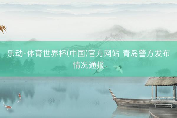 乐动·体育世界杯(中国)官方网站 青岛警方发布情况通报