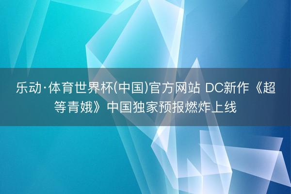 乐动·体育世界杯(中国)官方网站 DC新作《超等青娥》中国独家预报燃炸上线