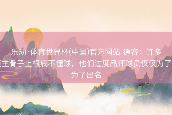 乐动·体育世界杯(中国)官方网站 德容:许多东谈主骨子上根底不懂球,他们过度品评球员仅仅为了出名
